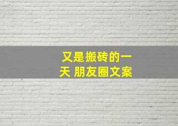 又是搬砖的一天 朋友圈文案